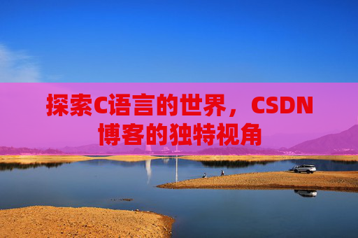 探索C语言的世界,CSDN博客的独特视角