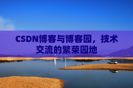 CSDN博客与博客园,技术交流的繁荣园地